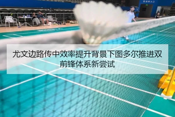 尤文边路传中效率提升背景下图多尔推进双前锋体系新尝试