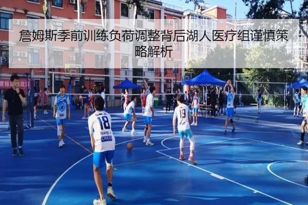 詹姆斯季前训练负荷调整背后湖人医疗组谨慎策略解析